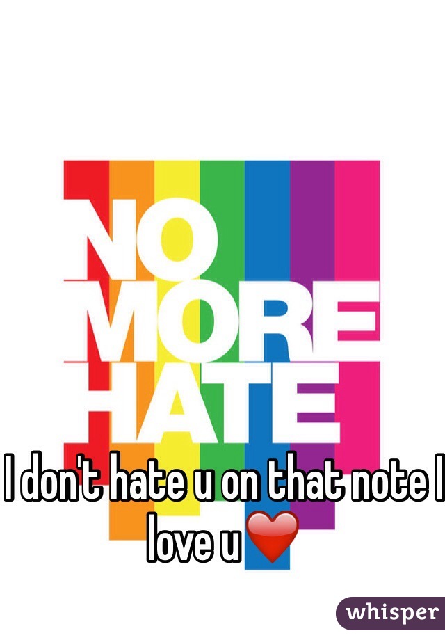 I don't hate u on that note I love u❤️