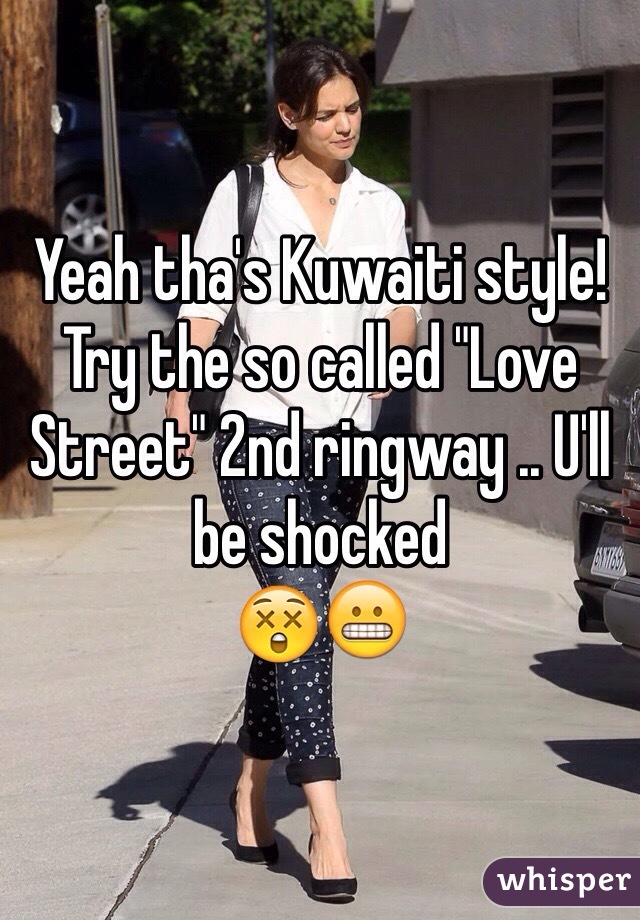 Yeah tha's Kuwaiti style! Try the so called "Love Street" 2nd ringway .. U'll be shocked 
😲😬