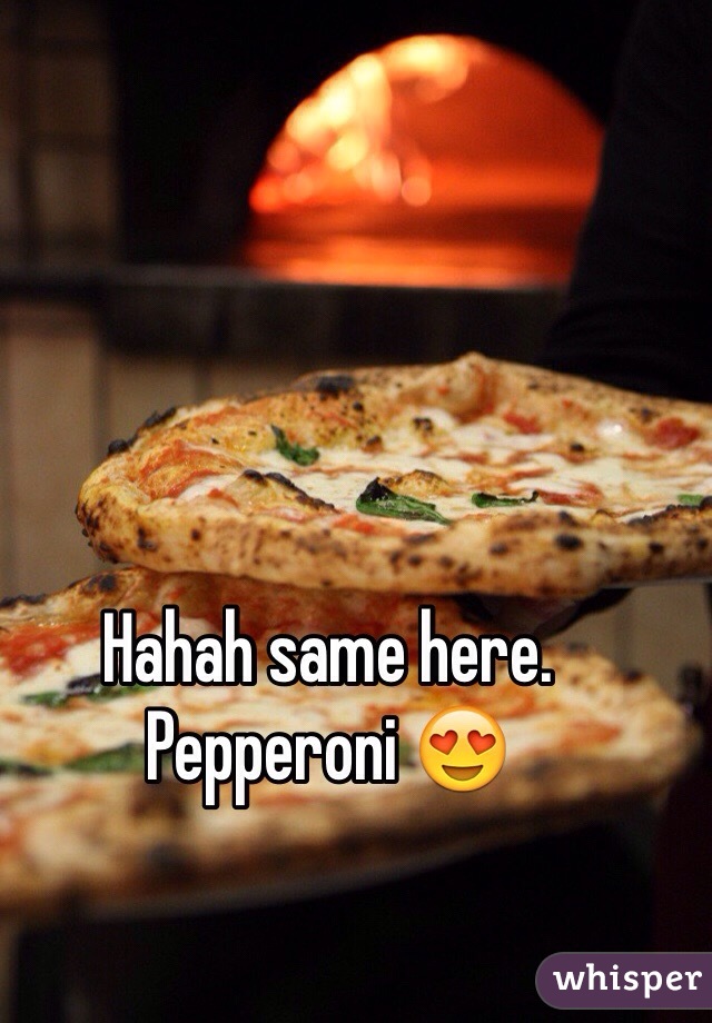 Hahah same here. Pepperoni 😍