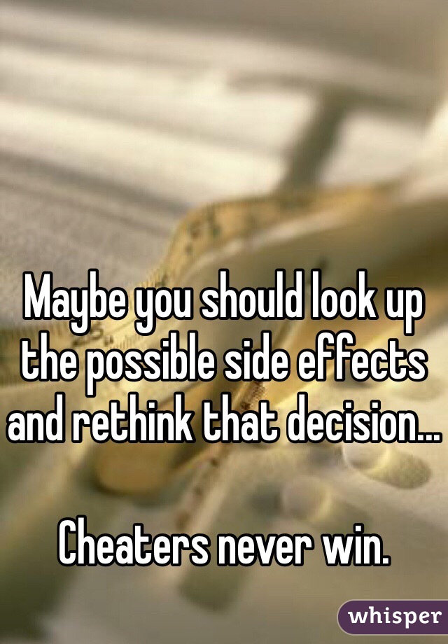 Maybe you should look up the possible side effects and rethink that decision...

Cheaters never win.