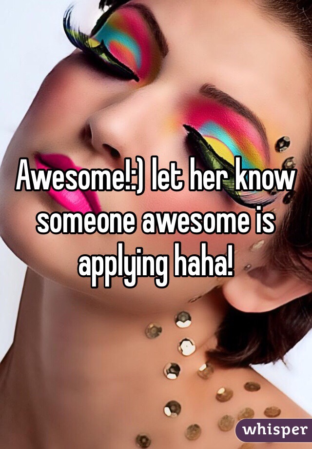 Awesome!:) let her know someone awesome is applying haha! 