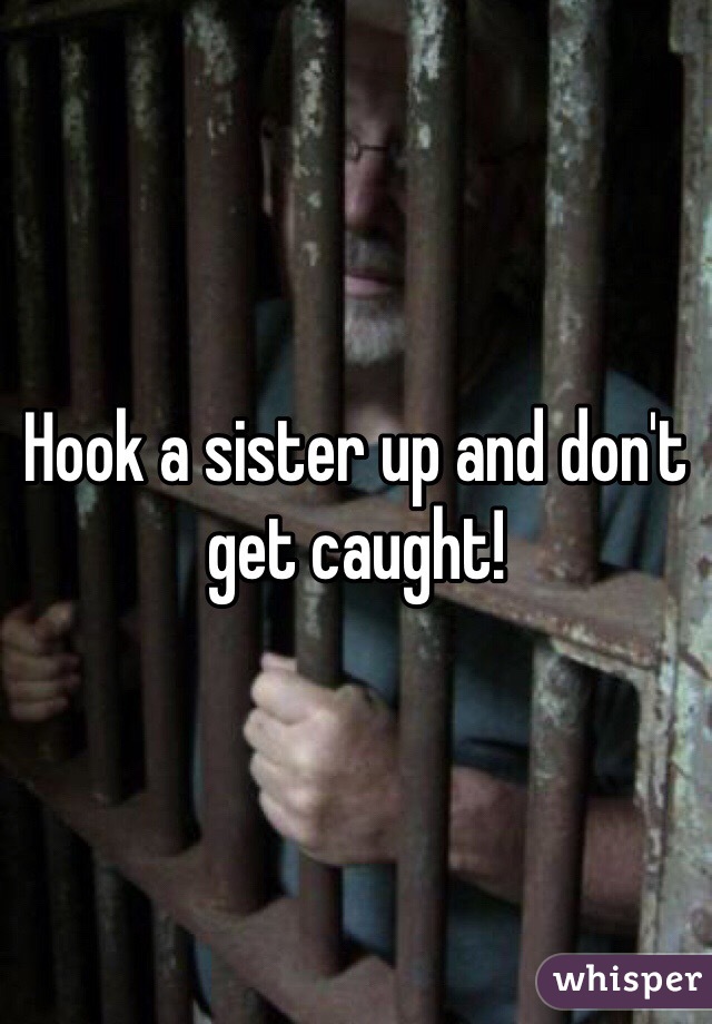 Hook a sister up and don't get caught!
