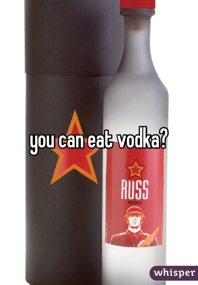you can eat vodka? 