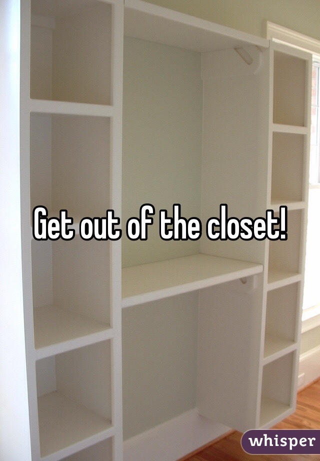 Get out of the closet!