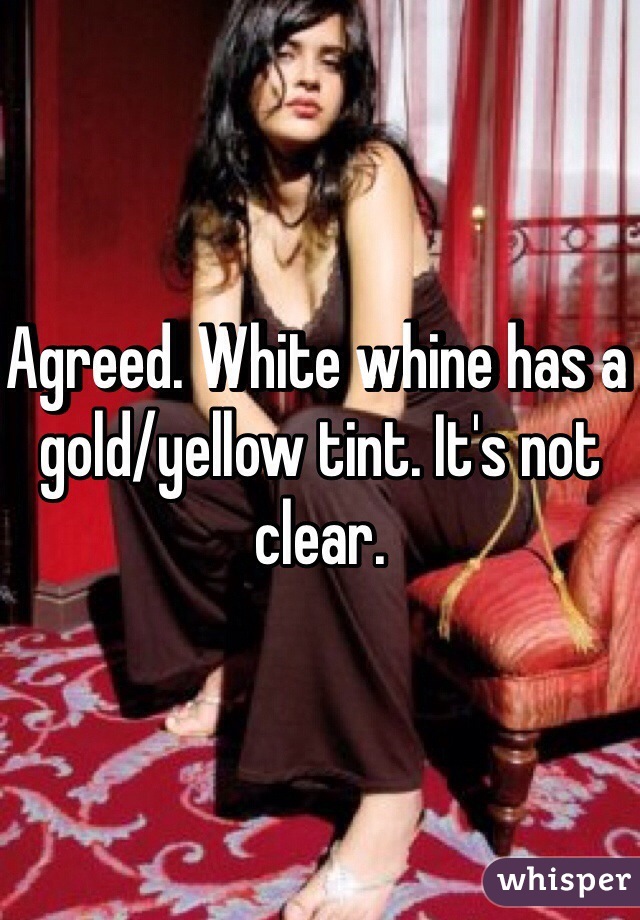 Agreed. White whine has a gold/yellow tint. It's not clear.