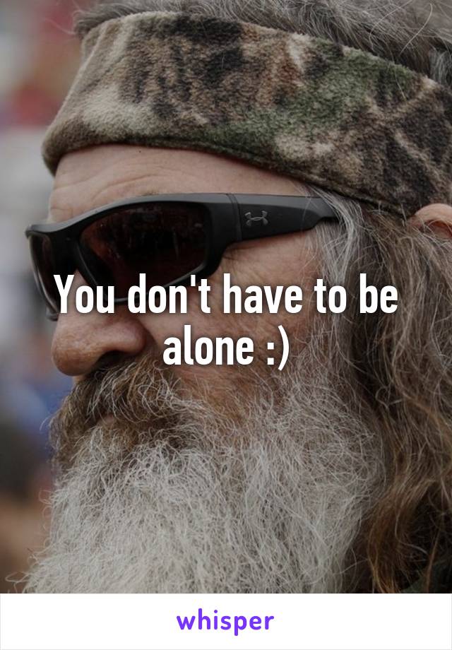 You don't have to be alone :)