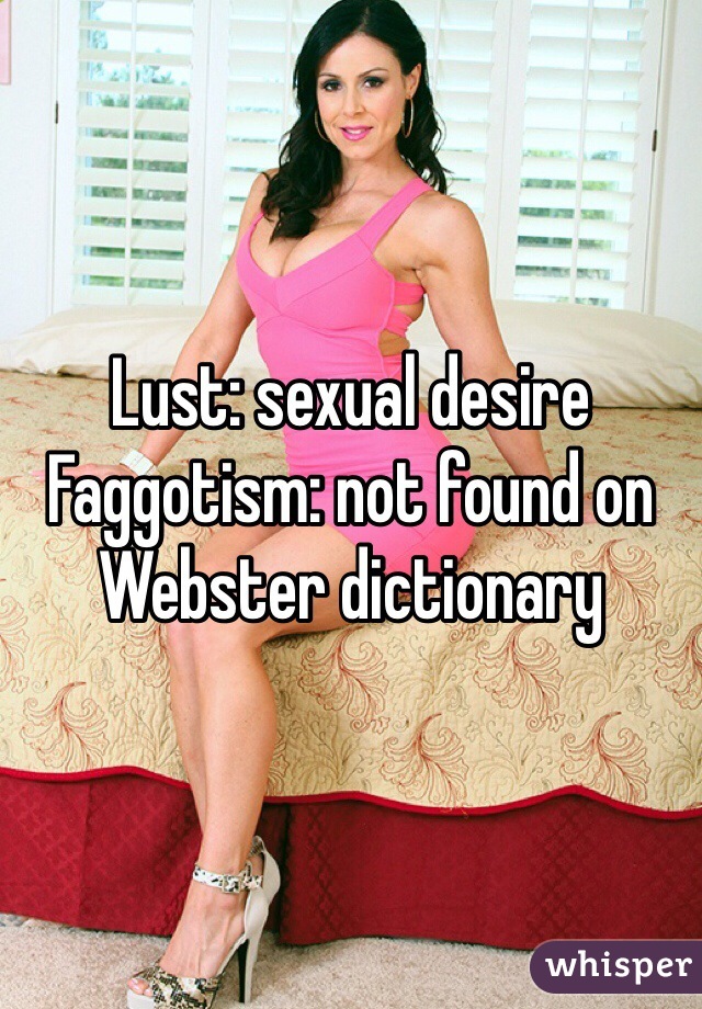 Lust: sexual desire
Faggotism: not found on Webster dictionary 