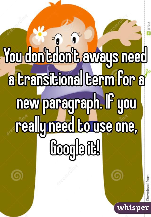 You don'tdon't aways need a transitional term for a new paragraph. If you really need to use one, Google it! 