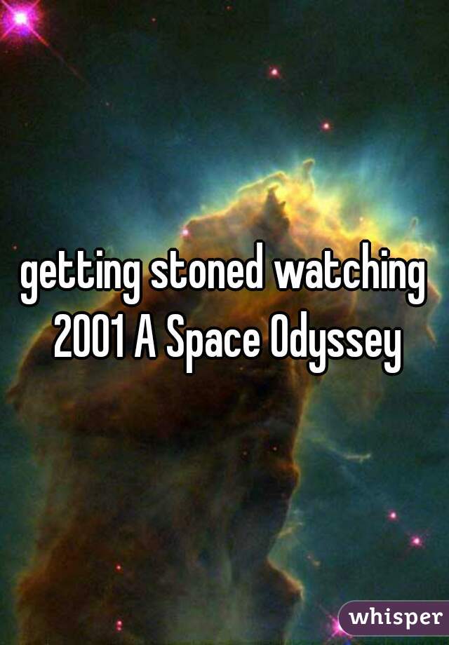 getting stoned watching 2001 A Space Odyssey