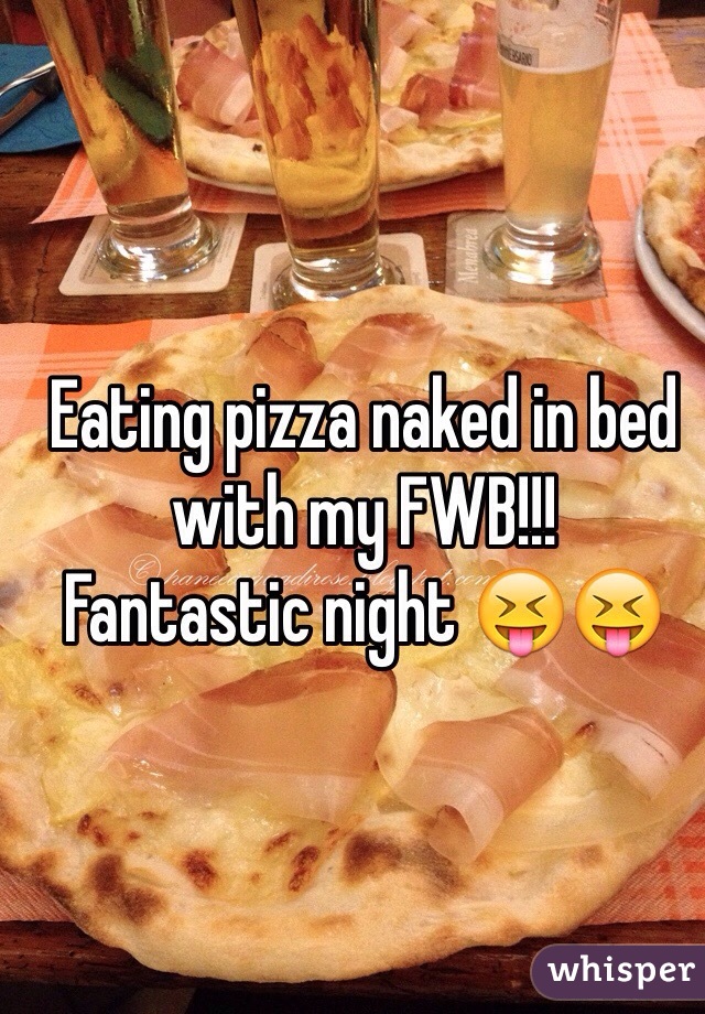 Eating pizza naked in bed with my FWB!!!
Fantastic night 😝😝