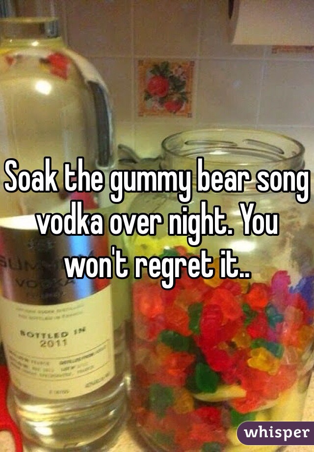 Soak the gummy bear song vodka over night. You won't regret it..