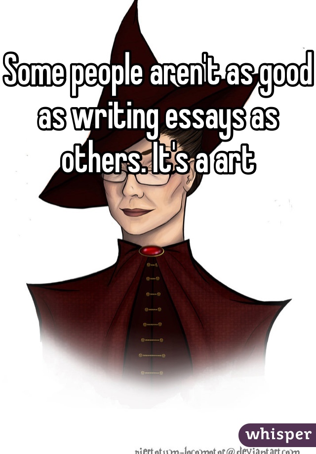 Some people aren't as good as writing essays as others. It's a art