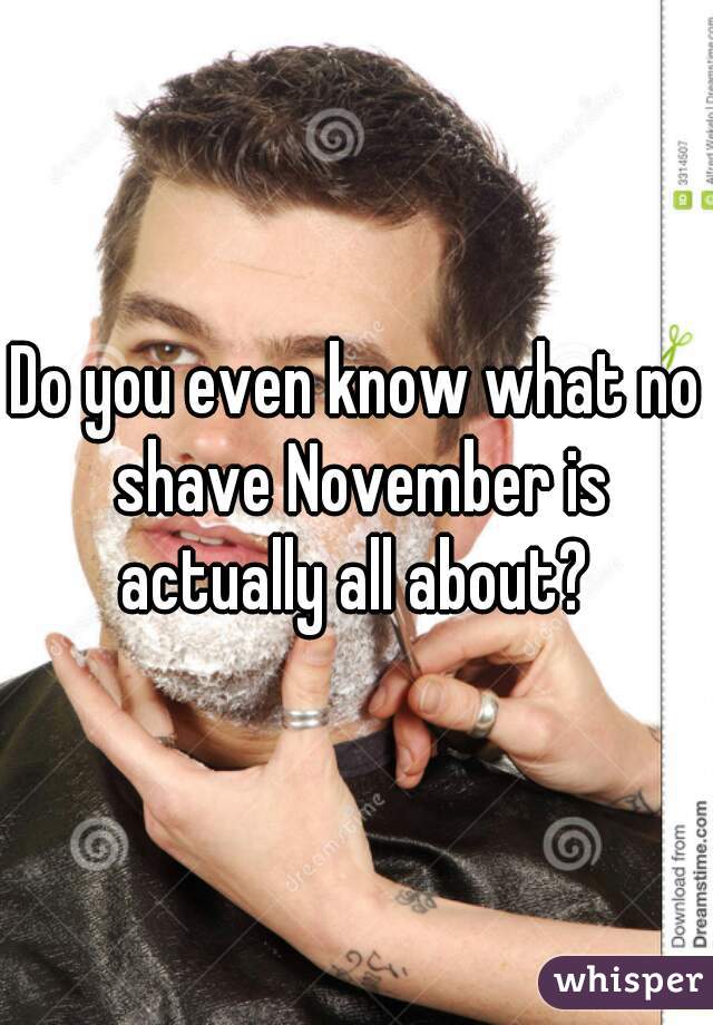 Do you even know what no shave November is actually all about? 