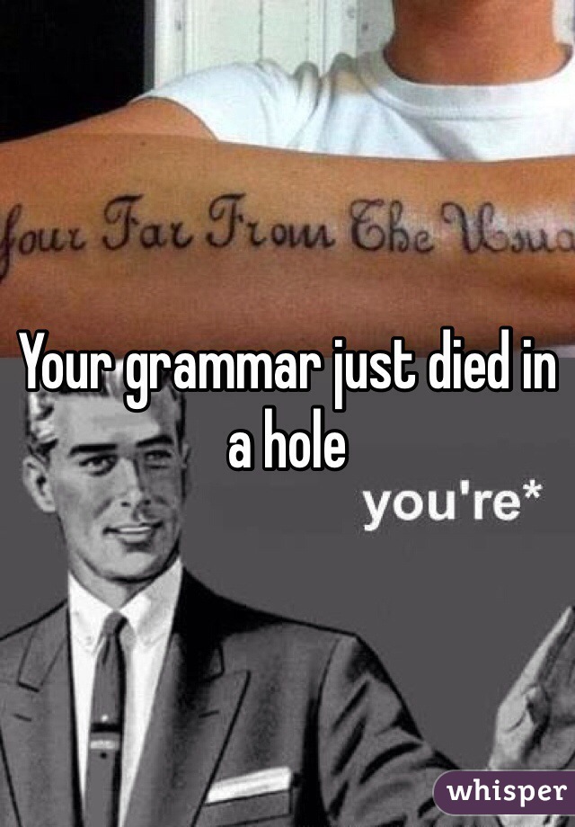 Your grammar just died in a hole 