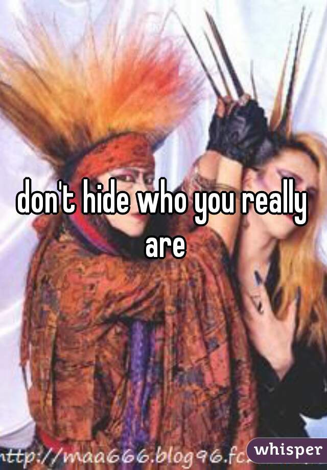 don't hide who you really are