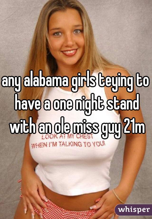 any alabama girls teying to have a one night stand with an ole miss guy 21m