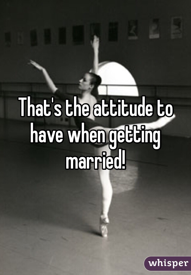 That's the attitude to have when getting married!