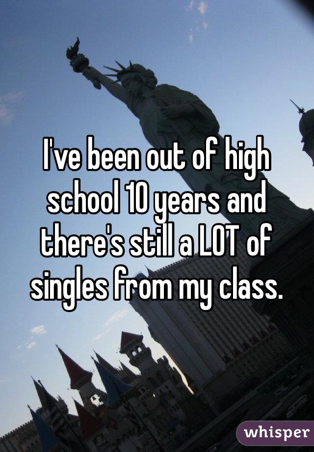 I've been out of high school 10 years and there's still a LOT of singles from my class. 