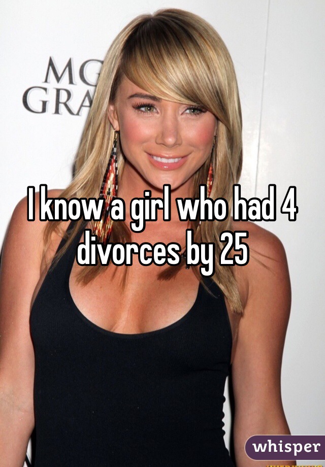 I know a girl who had 4 divorces by 25