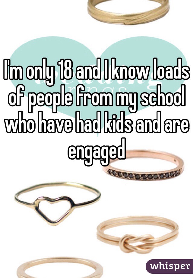 I'm only 18 and I know loads of people from my school who have had kids and are engaged 