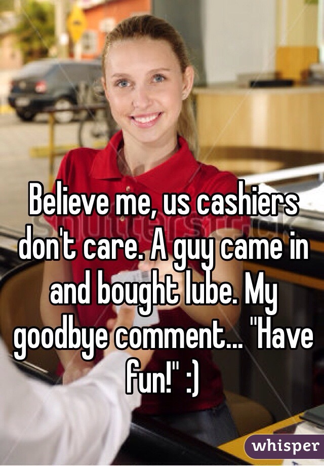 Believe me, us cashiers don't care. A guy came in and bought lube. My goodbye comment... "Have fun!" :)