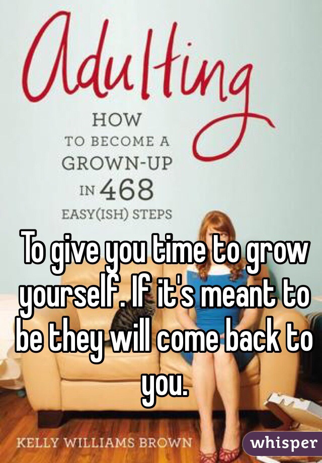 To give you time to grow yourself. If it's meant to be they will come back to you. 
