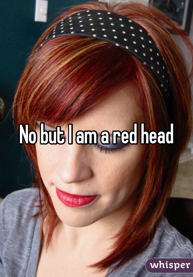 No but I am a red head