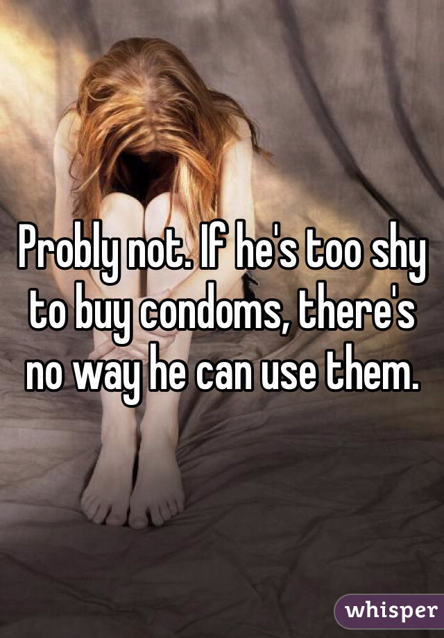 Probly not. If he's too shy to buy condoms, there's no way he can use them. 