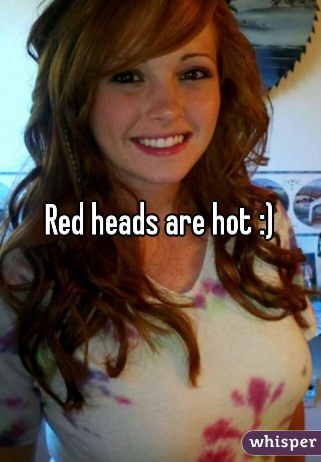 Red heads are hot :)