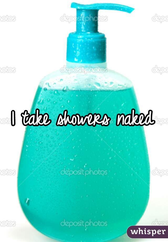 I take showers naked 