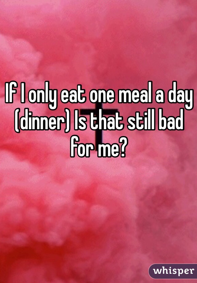If I only eat one meal a day (dinner) Is that still bad for me?