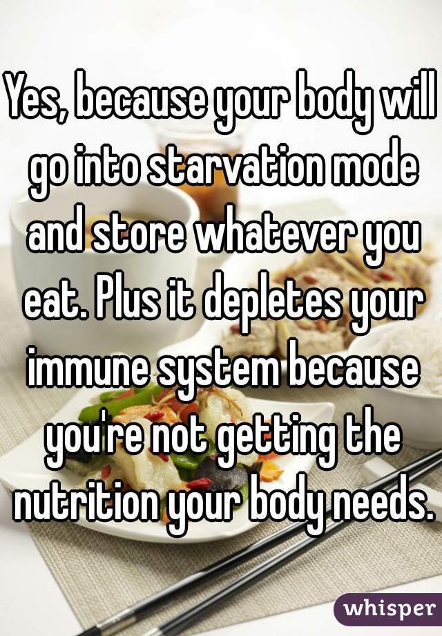 Yes, because your body will go into starvation mode and store whatever you eat. Plus it depletes your immune system because you're not getting the nutrition your body needs.