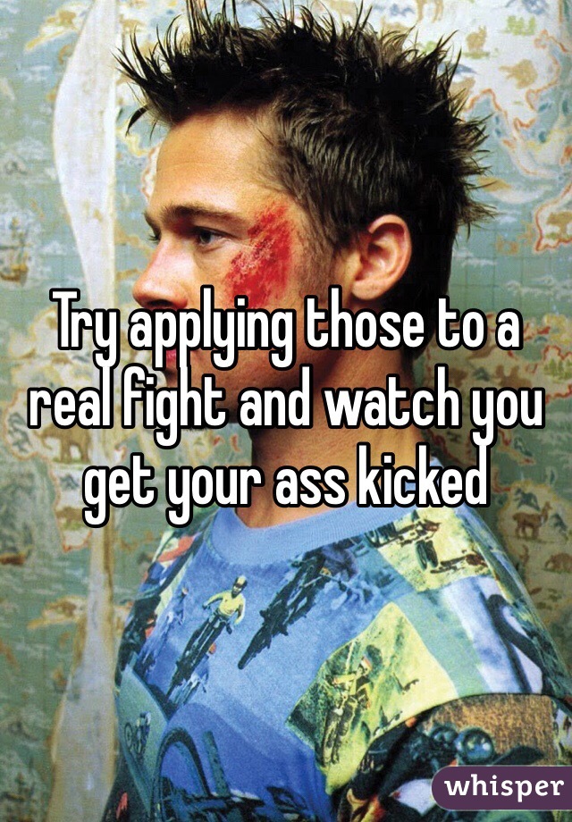 Try applying those to a real fight and watch you get your ass kicked