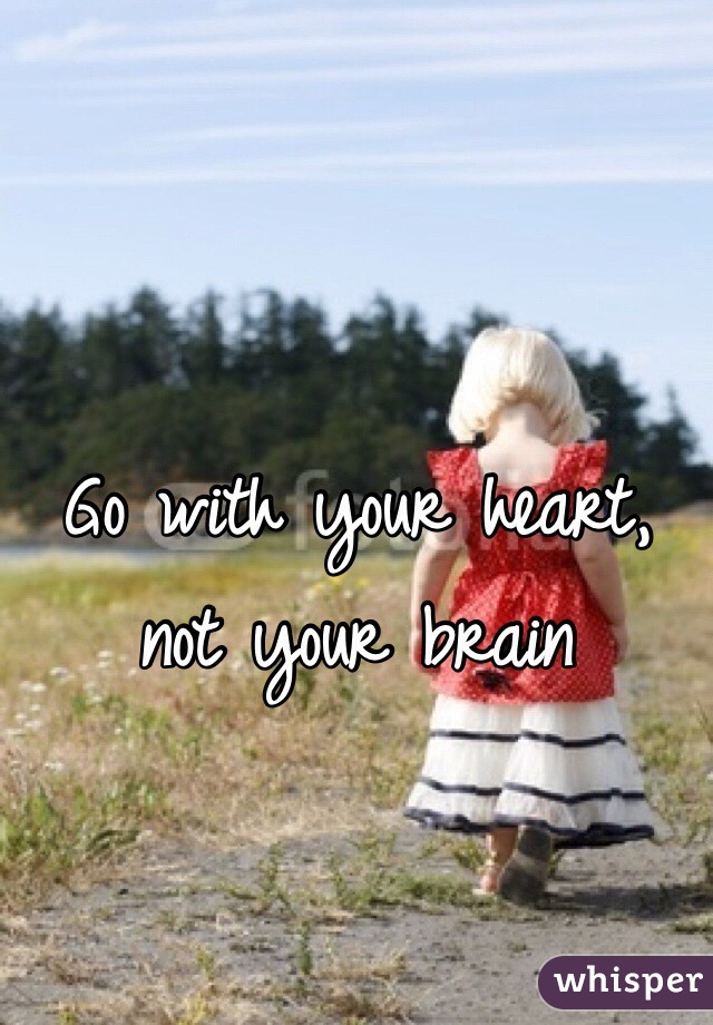 Go with your heart, not your brain 