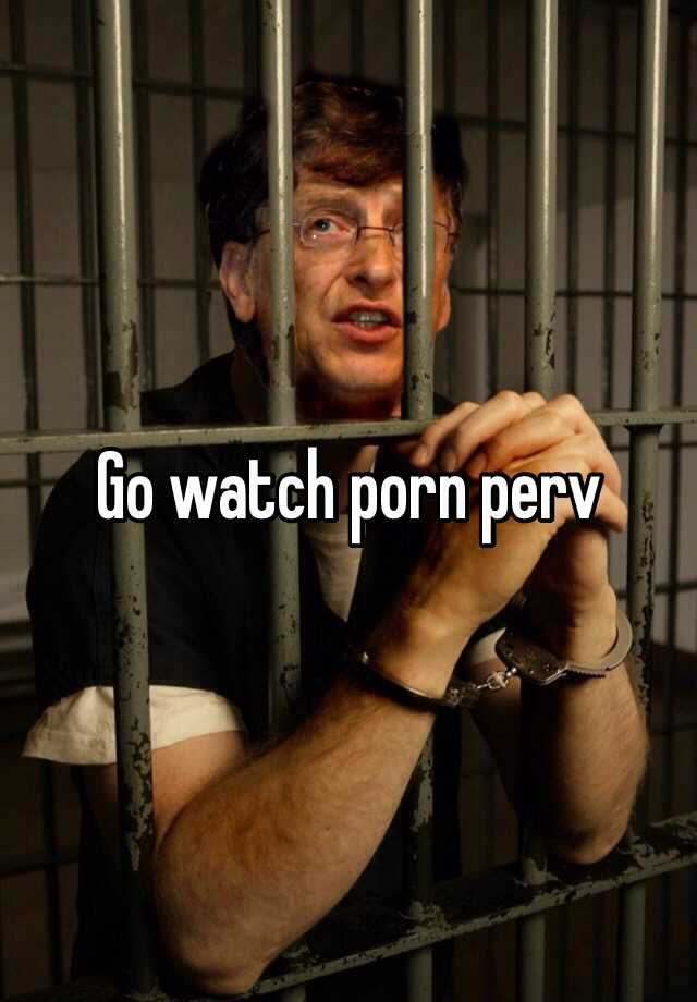 Go Watch Porn Perv