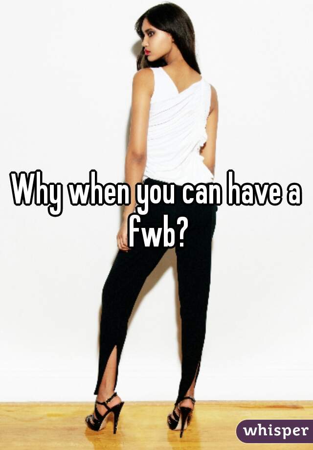 Why when you can have a fwb?