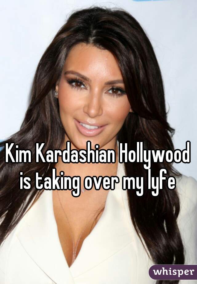 Kim Kardashian Hollywood is taking over my lyfe 