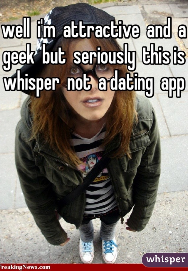 well  i'm  attractive  and  a geek  but  seriously  this is   whisper  not  a dating  app  