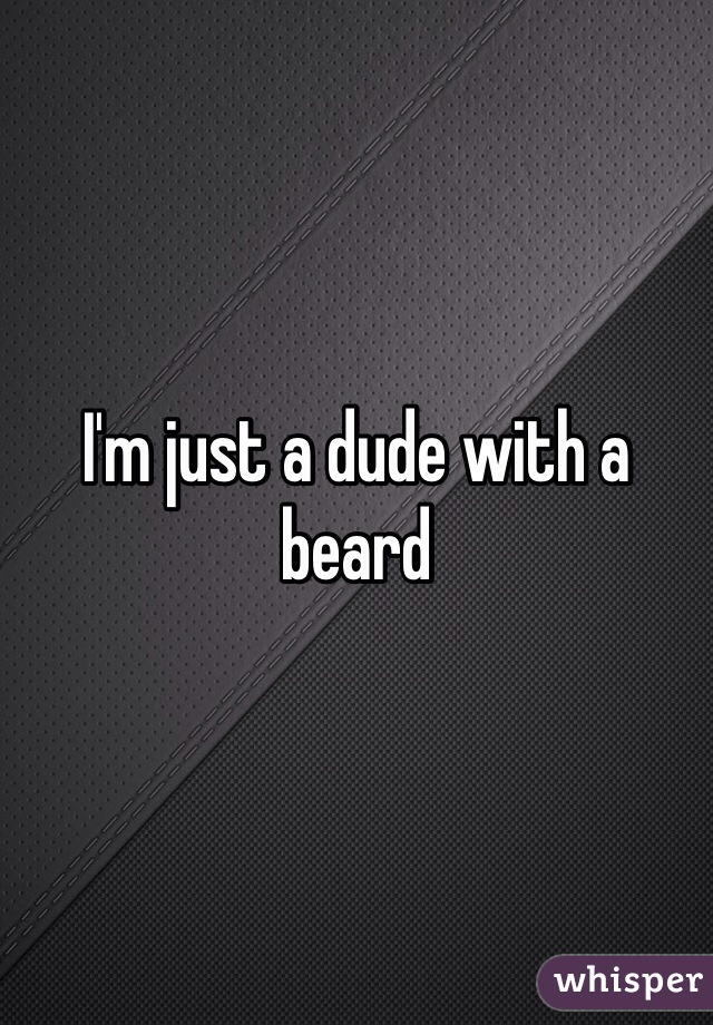 I'm just a dude with a beard