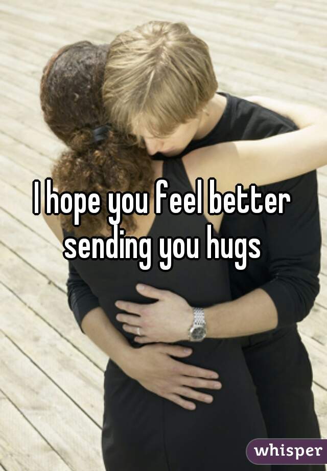 I hope you feel better sending you hugs 