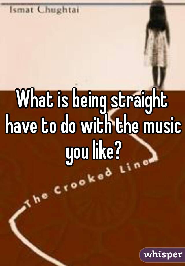 What is being straight have to do with the music you like?
