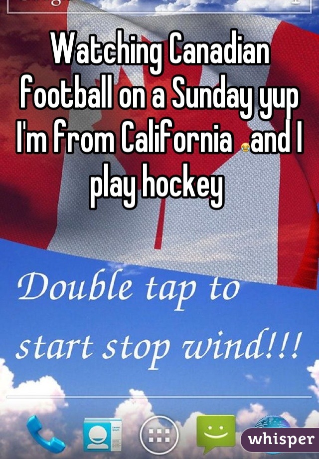 Watching Canadian football on a Sunday yup I'm from California 😂and I play hockey 