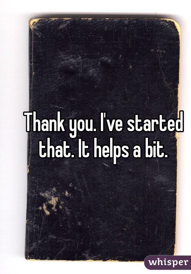 Thank you. I've started that. It helps a bit. 