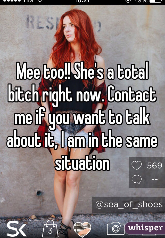 Mee too!! She's a total bitch right now. Contact me if you want to talk about it, I am in the same situation  