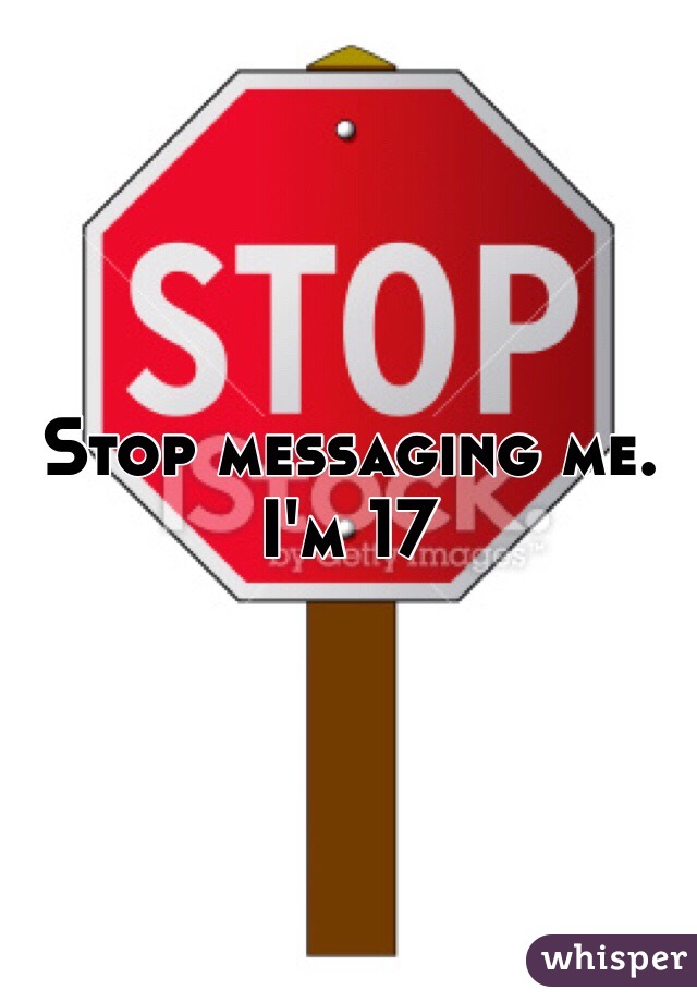 stop-messaging-me-i-m-17