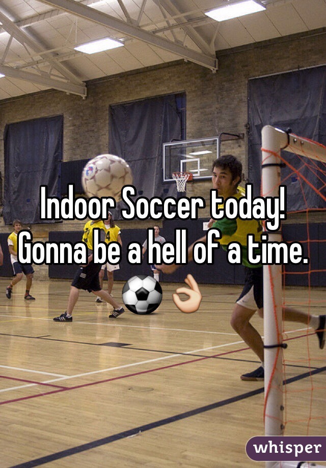 Indoor Soccer today! Gonna be a hell of a time. ⚽️👌