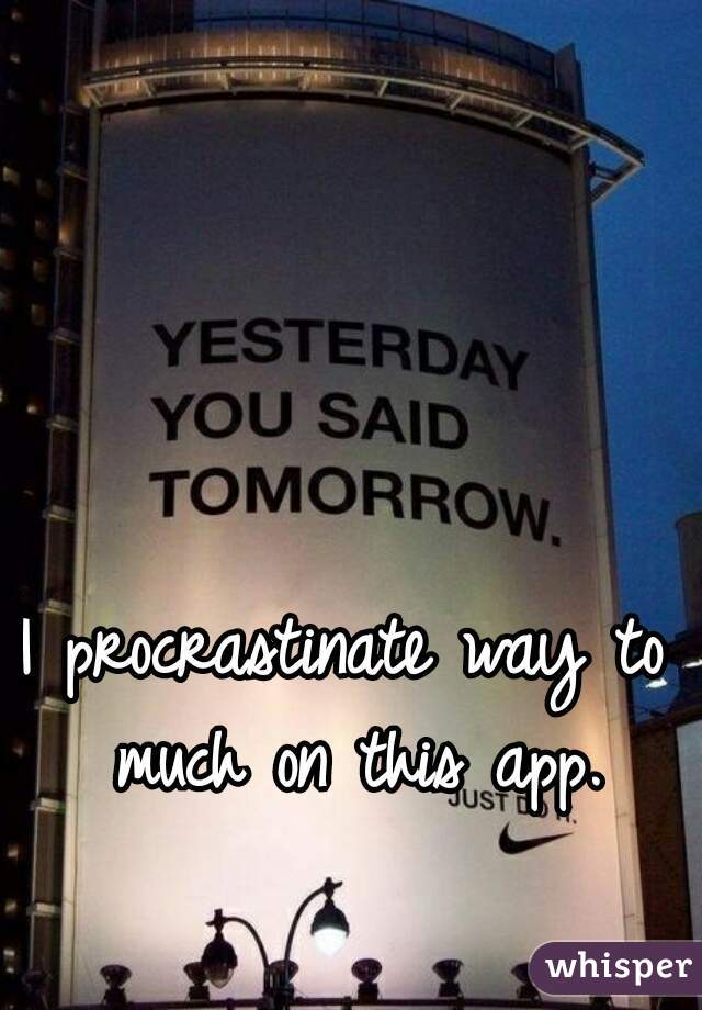 I procrastinate way to much on this app.