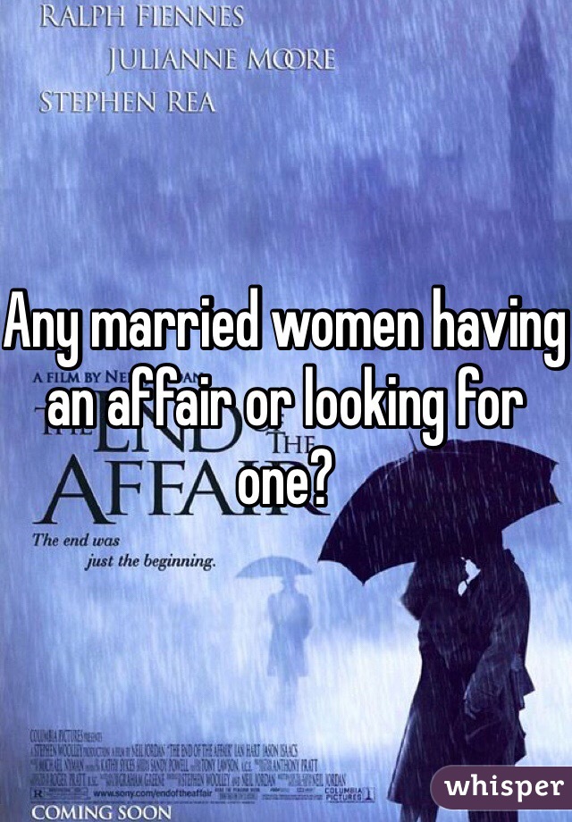 Any married women having an affair or looking for one?