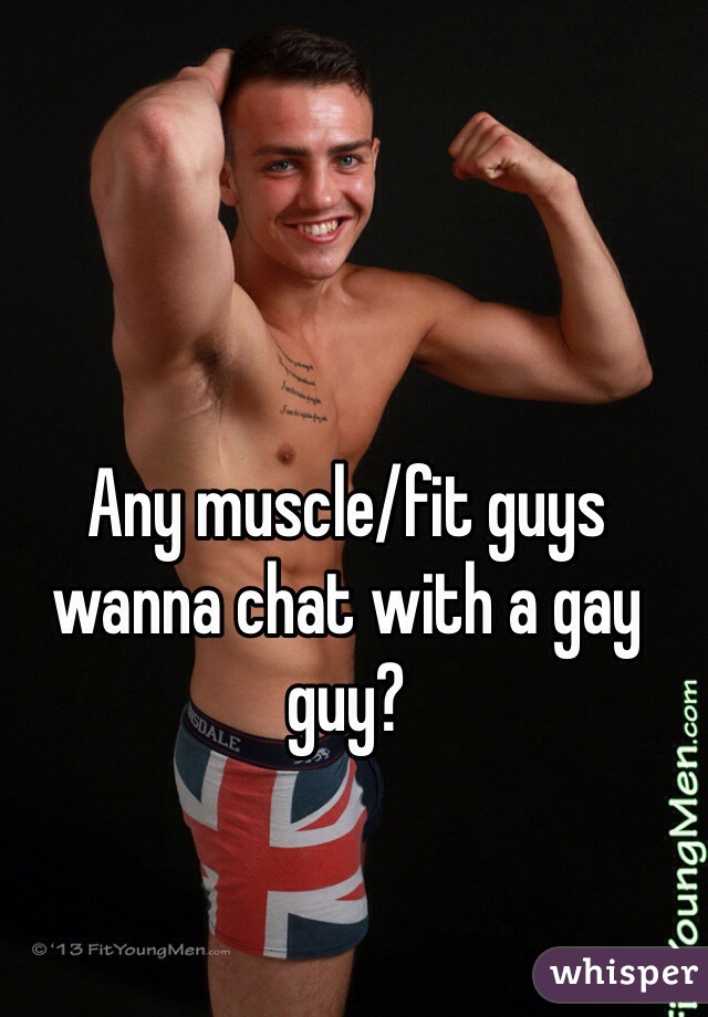 Any muscle/fit guys wanna chat with a gay guy?