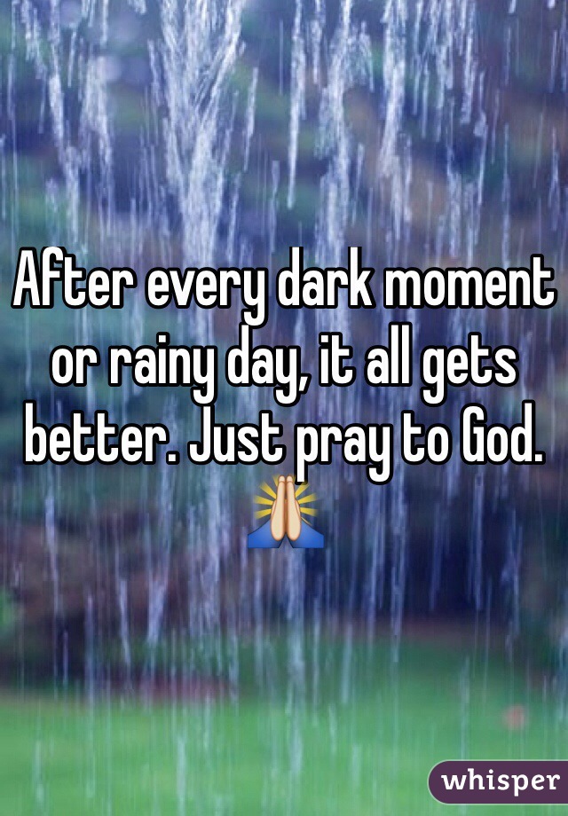After every dark moment or rainy day, it all gets better. Just pray to God. 🙏
